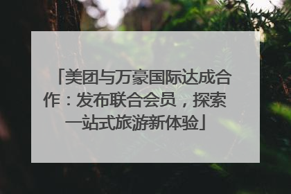 美团与万豪国际达成合作：发布联合会员，探索一站式旅游新体验