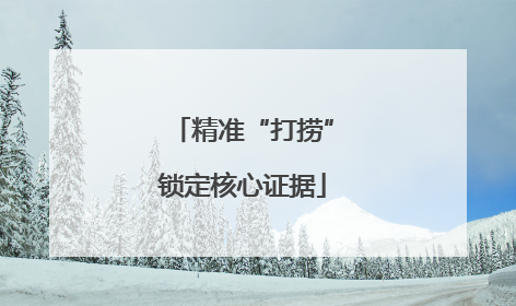 精准“打捞”锁定核心证据