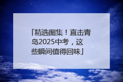 精选图集！直击青岛2025中考，这些瞬间值得回味