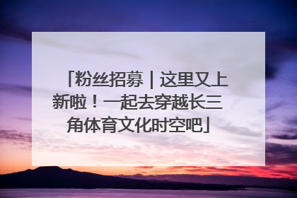 粉丝招募｜这里又上新啦！一起去穿越长三角体育文化时空吧