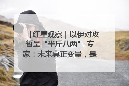 红星观察｜以伊对攻暂呈“半斤八两” 专家：未来真正变量，是美国是否进一步介入