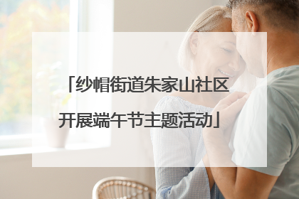 纱帽街道朱家山社区开展端午节主题活动