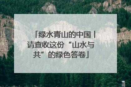 绿水青山的中国丨请查收这份“山水与共”的绿色答卷