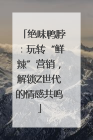 绝味鸭脖：玩转“鲜辣”营销，解锁Z世代的情感共鸣