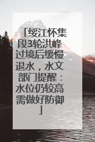绥江怀集段3轮洪峰过境后缓慢退水，水文部门提醒：水位仍较高需做好防御