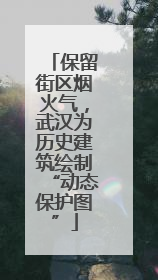 保留街区烟火气，武汉为历史建筑绘制“动态保护图”