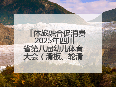 体旅融合促消费 2025年四川省第八届幼儿体育大会（滑板、轮滑）开幕