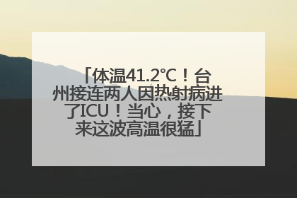 体温41.2℃！台州接连两人因热射病进了ICU！当心，接下来这波高温很猛