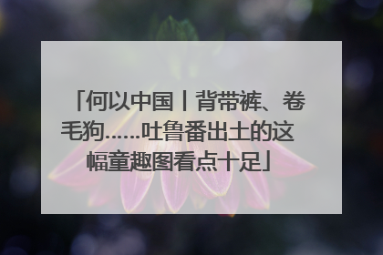 何以中国丨背带裤、卷毛狗……吐鲁番出土的这幅童趣图看点十足
