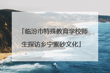 临汾市特殊教育学校师生探访乡宁紫砂文化