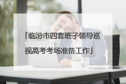 临汾市四套班子领导巡视高考考场准备工作