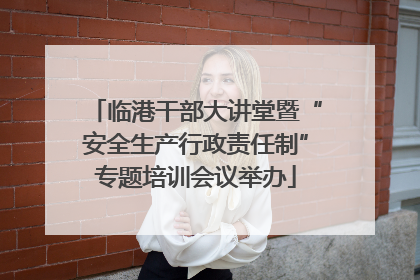 临港干部大讲堂暨“安全生产行政责任制”专题培训会议举办