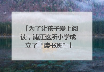 为了让孩子爱上阅读，浦江这所小学成立了“读书班”