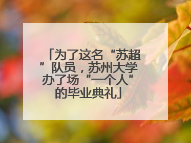 为了这名“苏超”队员，苏州大学办了场“一个人”的毕业典礼