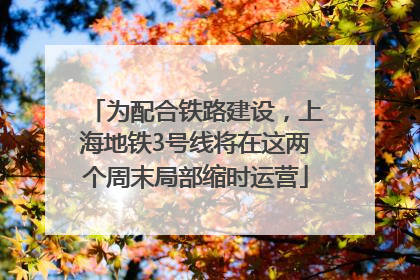 为配合铁路建设，上海地铁3号线将在这两个周末局部缩时运营