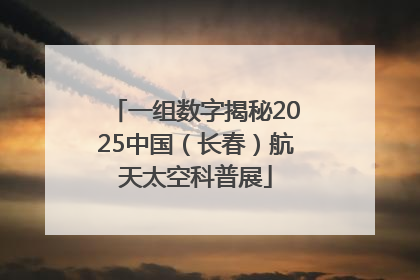 一组数字揭秘2025中国（长春）航天太空科普展