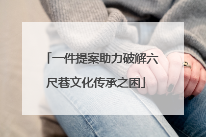 一件提案助力破解六尺巷文化传承之困
