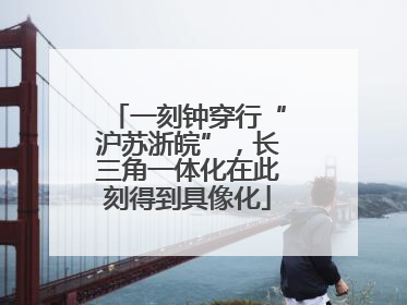 一刻钟穿行“沪苏浙皖”，长三角一体化在此刻得到具像化