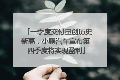 一季度交付量创历史新高，小鹏汽车宣布第四季度将实现盈利