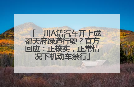 一川A籍汽车开上成都天府绿道行驶？官方回应：正核实，正常情况下机动车禁行