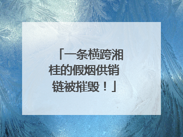 一条横跨湘桂的假烟供销链被摧毁！