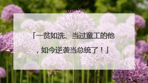 一贫如洗、当过童工的他，如今逆袭当总统了！