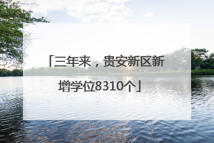 三年来，贵安新区新增学位8310个