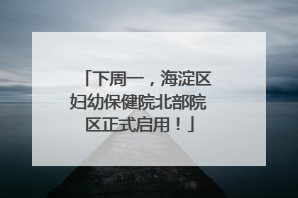 下周一，海淀区妇幼保健院北部院区正式启用！