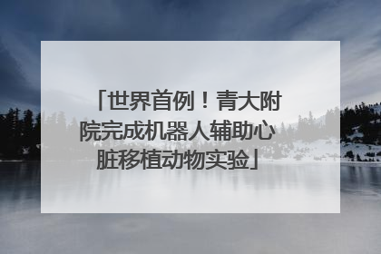 世界首例！青大附院完成机器人辅助心脏移植动物实验