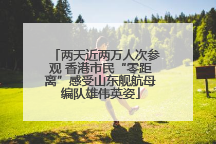 两天近两万人次参观 香港市民“零距离”感受山东舰航母编队雄伟英姿