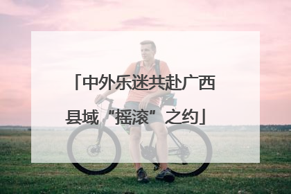 中外乐迷共赴广西县域“摇滚”之约