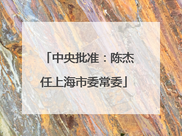 中央批准：陈杰任上海市委常委