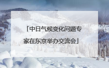 中日气候变化问题专家在东京举办交流会