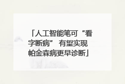 人工智能笔可“看字断病” 有望实现帕金森病更早诊断