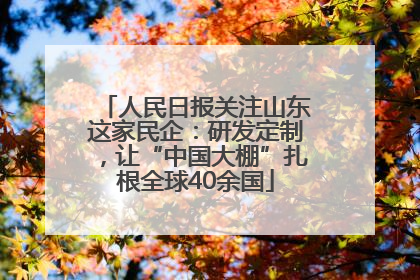 人民日报关注山东这家民企：研发定制，让“中国大棚”扎根全球40余国