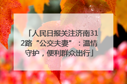人民日报关注济南312路“公交夫妻”：温情守护，便利群众出行