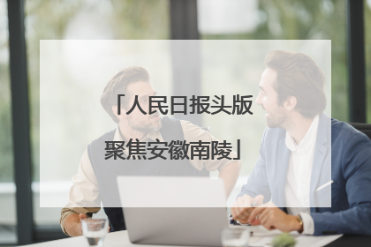 人民日报头版聚焦安徽南陵