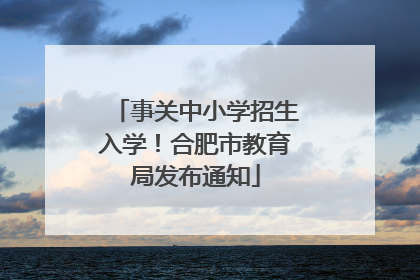 事关中小学招生入学！合肥市教育局发布通知