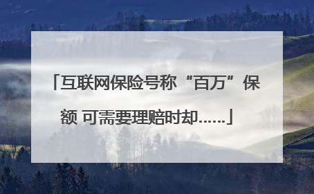 互联网保险号称“百万”保额 可需要理赔时却……