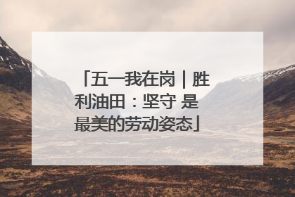 五一我在岗｜胜利油田：坚守 是最美的劳动姿态