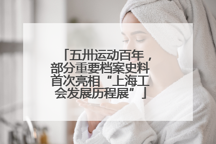 五卅运动百年，部分重要档案史料首次亮相“上海工会发展历程展”