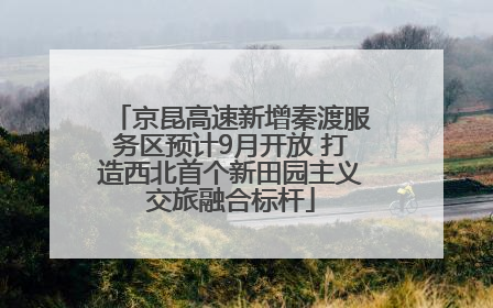 京昆高速新增秦渡服务区预计9月开放 打造西北首个新田园主义交旅融合标杆