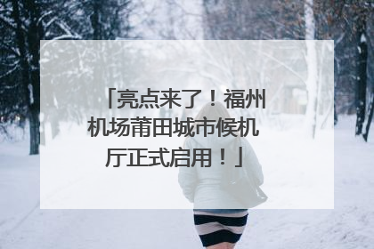 亮点来了！福州机场莆田城市候机厅正式启用！