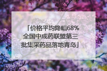 价格平均降幅68% 全国中成药联盟第三批集采药品落地青岛