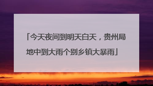 今天夜间到明天白天，贵州局地中到大雨个别乡镇大暴雨