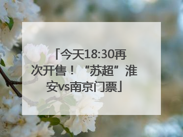 今天18:30再次开售！“苏超”淮安vs南京门票