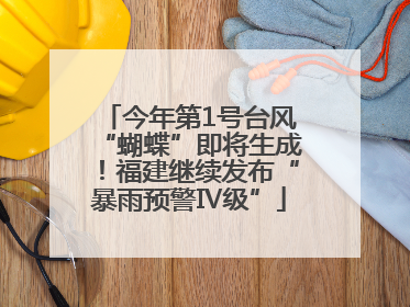 今年第1号台风“蝴蝶”即将生成！福建继续发布“暴雨预警Ⅳ级”