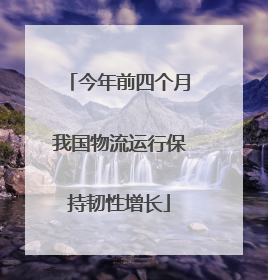 今年前四个月我国物流运行保持韧性增长