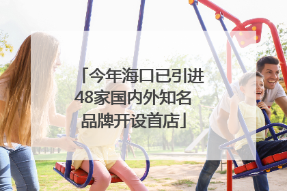 今年海口已引进48家国内外知名品牌开设首店
