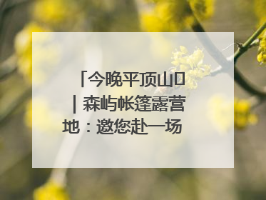 今晚平顶山⑫｜森屿帐篷露营地：邀您赴一场山水之约